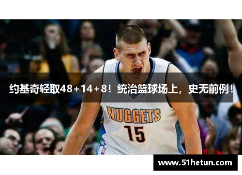 约基奇轻取48+14+8！统治篮球场上，史无前例！