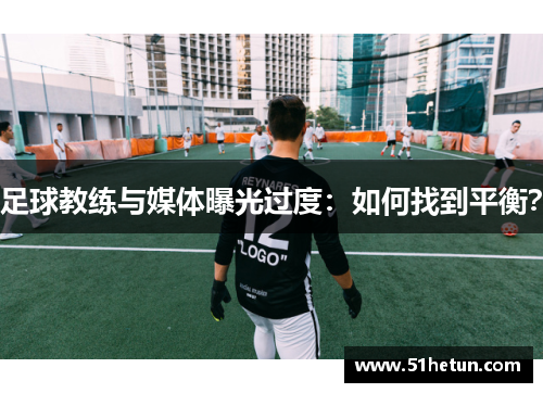 足球教练与媒体曝光过度：如何找到平衡？